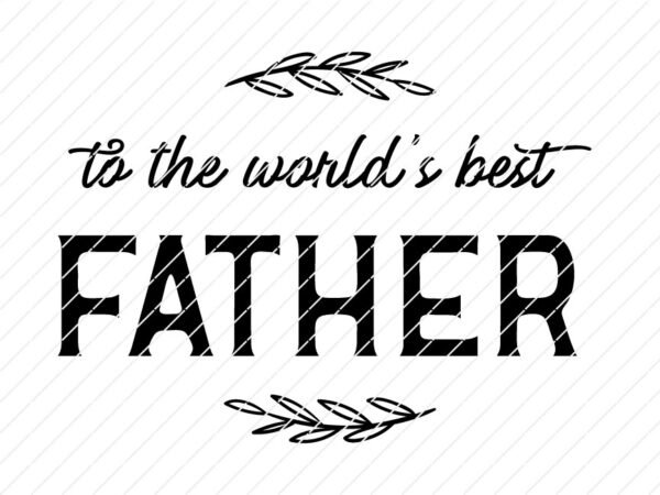 To The Worlds Best Father, Father's Day SVG