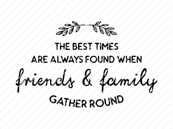 The Best Times Are Always Found When Friends And Family Gather Round SVG