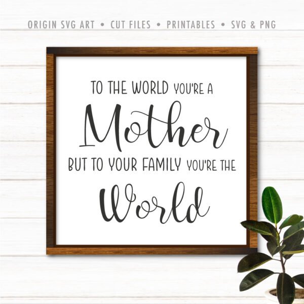 To The World You're A Mother But To Your Family You're The World SVG