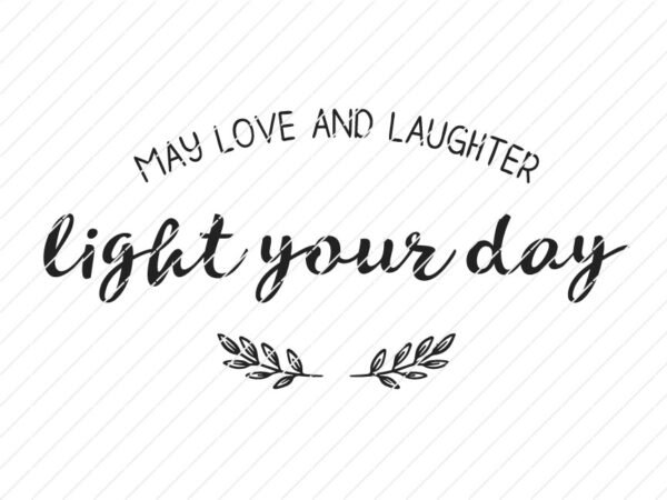 May Love And Laughter Light Your Day SVG